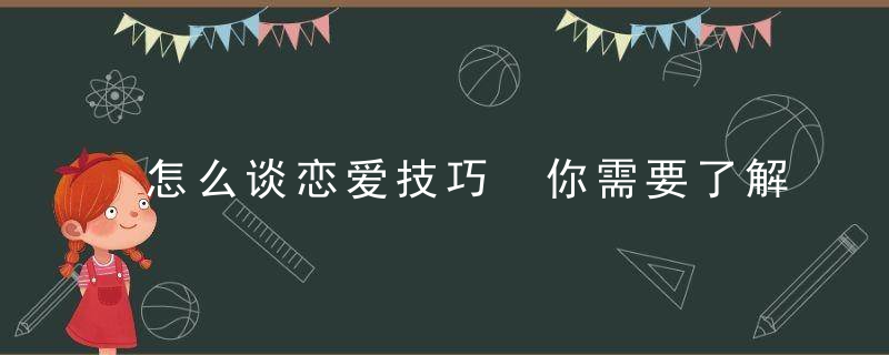 怎么谈恋爱技巧 你需要了解这6点